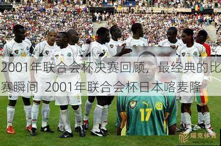 2001年联合会杯决赛回顾，最经典的比赛瞬间  2001年联合会杯日本喀麦隆