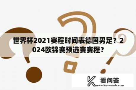 世界杯2021赛程时间表德国男足？2024欧锦赛预选赛赛程？