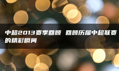 中超2013赛季回顾 回顾历届中超联赛的精彩瞬间