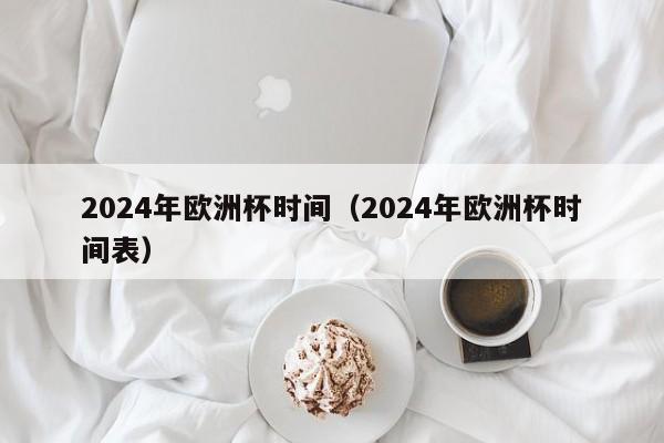 2024年欧洲杯时间（2024年欧洲杯时间表）