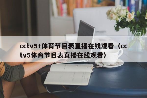 cctv5+体育节目表直播在线观看（cctv5体育节目表直播在线观看）