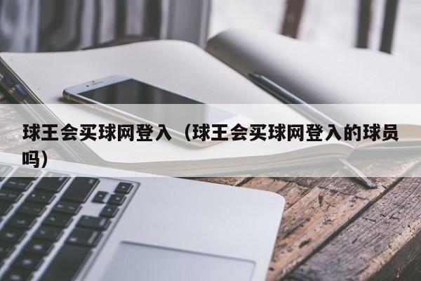 球王会买球网登入（球王会买球网登入的球员吗）