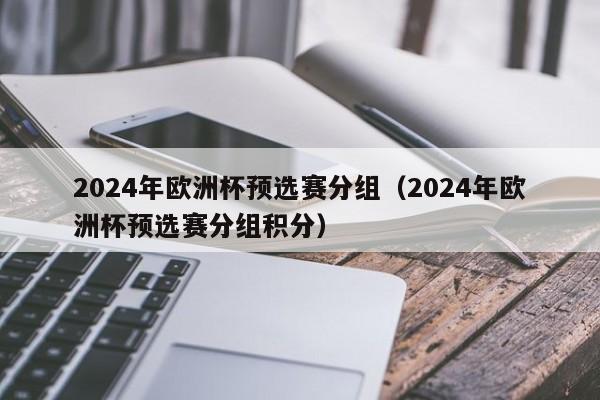 2024年欧洲杯预选赛分组（2024年欧洲杯预选赛分组积分）