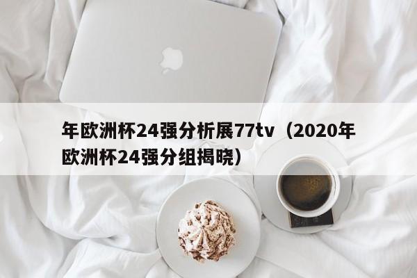 年欧洲杯24强分析展77tv（2020年欧洲杯24强分组揭晓）