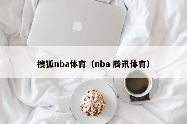 搜狐nba体育（nba 腾讯体育）