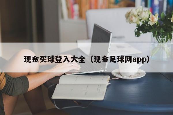 现金买球登入大全（现金足球网app）