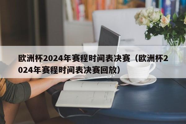 欧洲杯2024年赛程时间表决赛（欧洲杯2024年赛程时间表决赛回放）