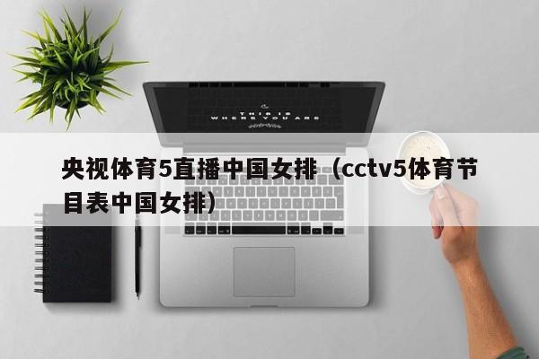 央视体育5直播中国女排（cctv5体育节目表中国女排）