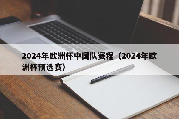 2024年欧洲杯中国队赛程（2024年欧洲杯预选赛）