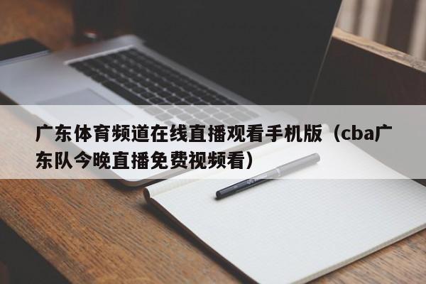 广东体育频道在线直播观看手机版（cba广东队今晚直播免费视频看）