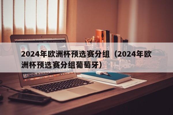 2024年欧洲杯预选赛分组（2024年欧洲杯预选赛分组葡萄牙）