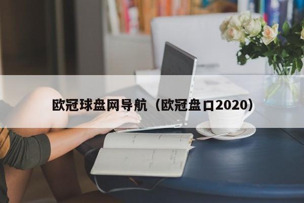 欧冠球盘网导航（欧冠盘口2020）