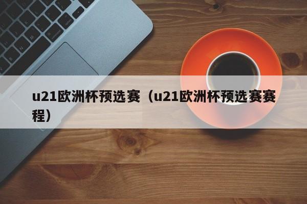 u21欧洲杯预选赛（u21欧洲杯预选赛赛程）