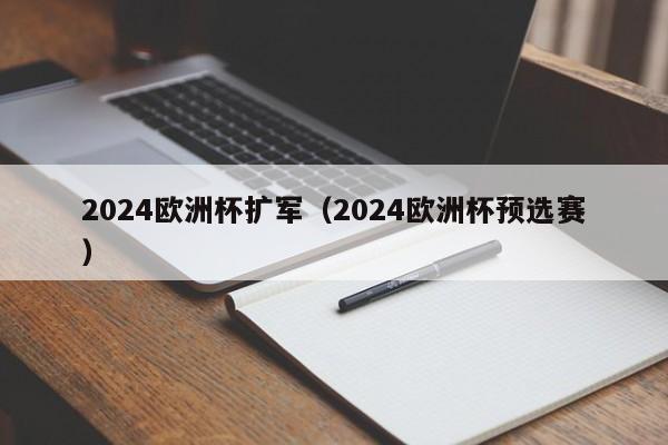 2024欧洲杯扩军（2024欧洲杯预选赛）