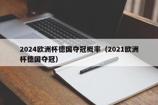 2024欧洲杯德国夺冠概率（2021欧洲杯德国夺冠）