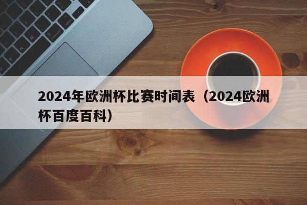 2024年欧洲杯比赛时间表（2024欧洲杯百度百科）