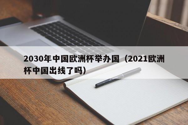 2030年中国欧洲杯举办国（2021欧洲杯中国出线了吗）