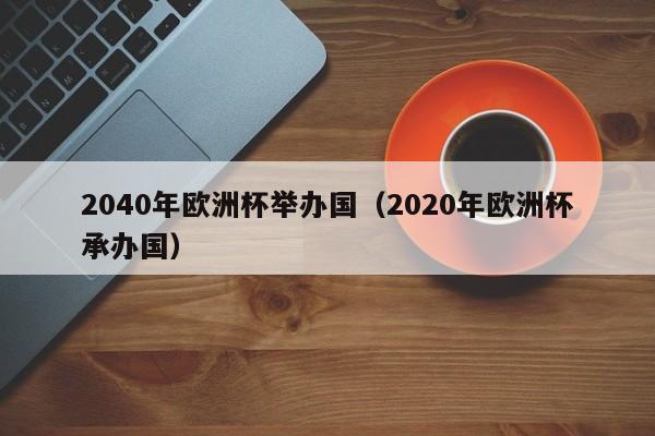 2040年欧洲杯举办国（2020年欧洲杯承办国）