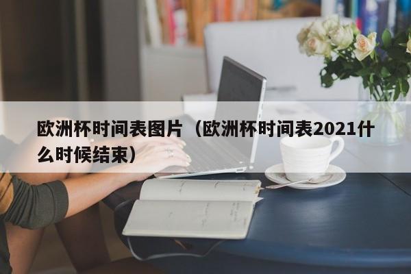 欧洲杯时间表图片（欧洲杯时间表2021什么时候结束）