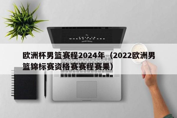 欧洲杯男篮赛程2024年（2022欧洲男篮锦标赛资格赛赛程赛果）