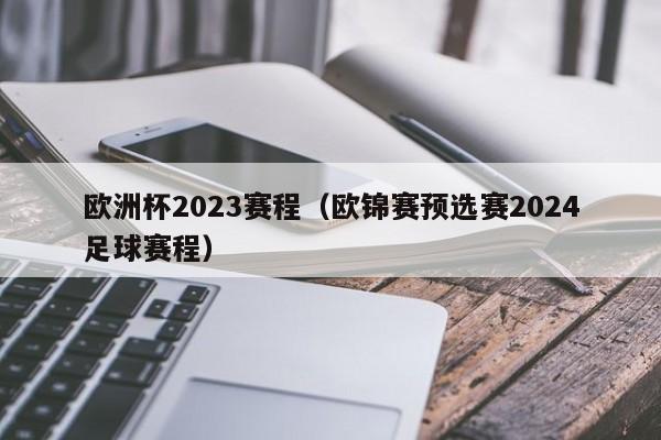 欧洲杯2023赛程（欧锦赛预选赛2024足球赛程）