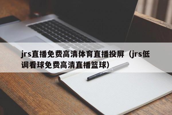 jrs直播免费高清体育直播投屏（jrs低调看球免费高清直播篮球）