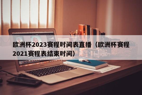 欧洲杯2023赛程时间表直播（欧洲杯赛程2021赛程表结束时间）