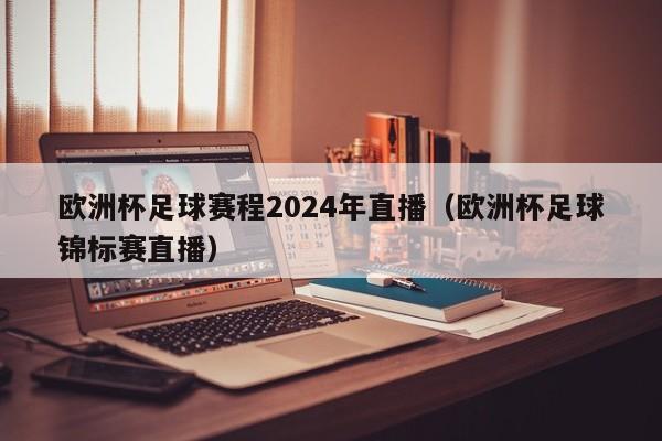 欧洲杯足球赛程2024年直播（欧洲杯足球锦标赛直播）