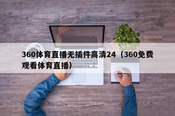 360体育直播无插件高清24（360免费观看体育直播）