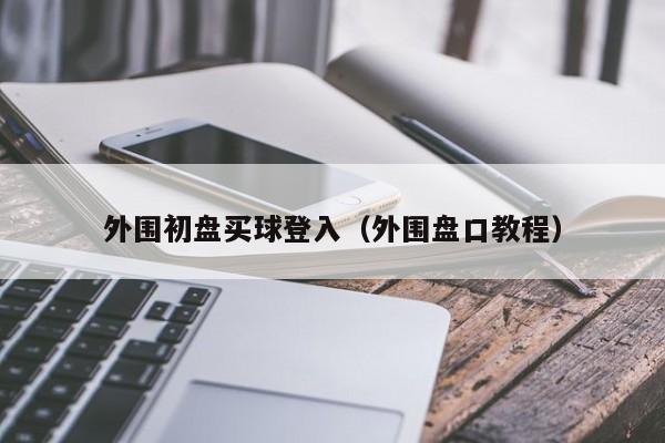 外围初盘买球登入（外围盘口教程）