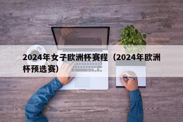 2024年女子欧洲杯赛程（2024年欧洲杯预选赛）