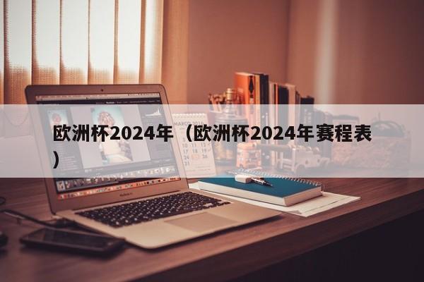 欧洲杯2024年（欧洲杯2024年赛程表）