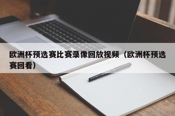 欧洲杯预选赛比赛录像回放视频（欧洲杯预选赛回看）