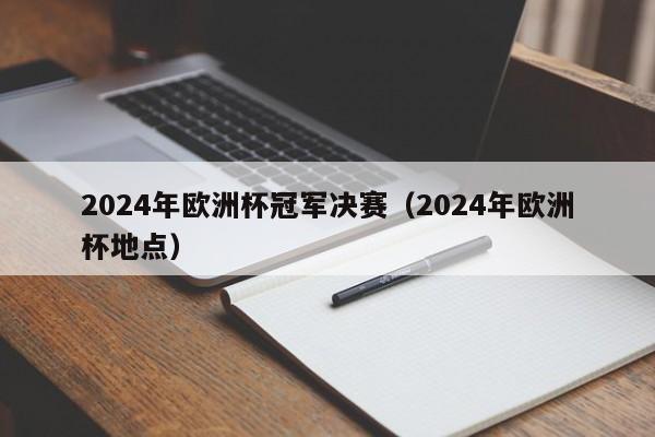 2024年欧洲杯冠军决赛（2024年欧洲杯地点）